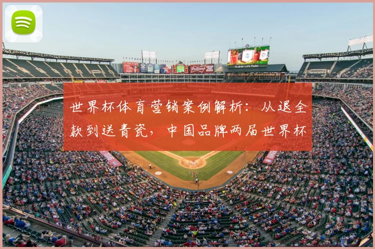 世界杯体育营销案例解析:从退全款到送青瓷,中国品牌两届世界杯广告策略深度对比与效果分析