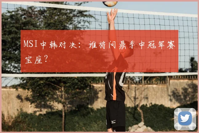 MSI中韩对决：谁将问鼎季中冠军赛宝座？