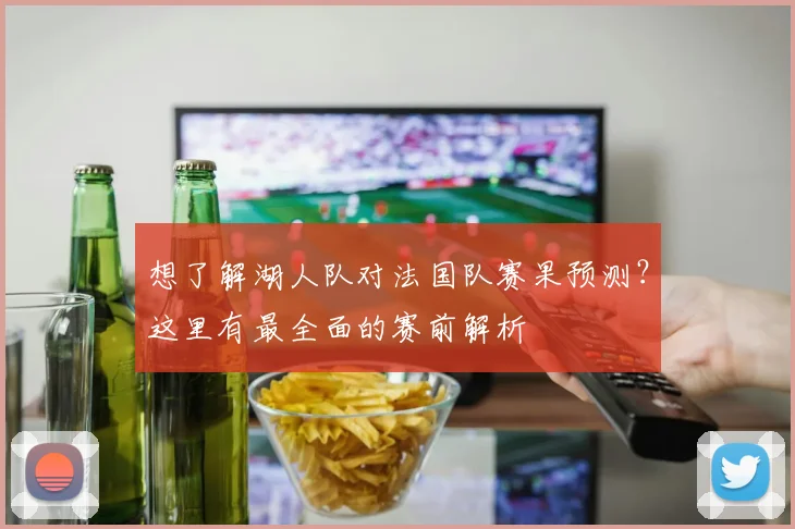 想了解湖人队对法国队赛果预测？这里有最全面的赛前解析