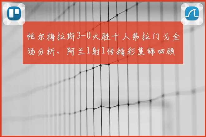 帕尔梅拉斯3-0大胜十人弗拉门戈全场分析,阿兰1射1传精彩集锦回顾