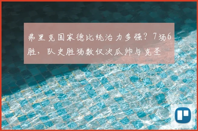 弗里克国家德比统治力多强？7场6胜，队史胜场数仅次瓜帅与克圣