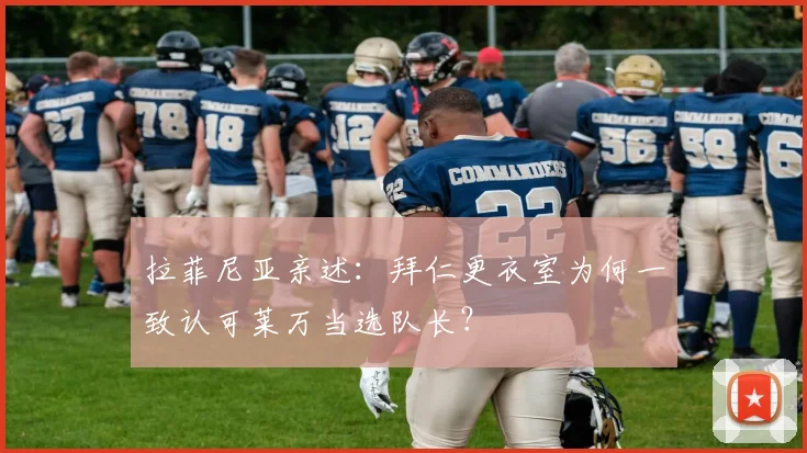 拉菲尼亚亲述：拜仁更衣室为何一致认可莱万当选队长？