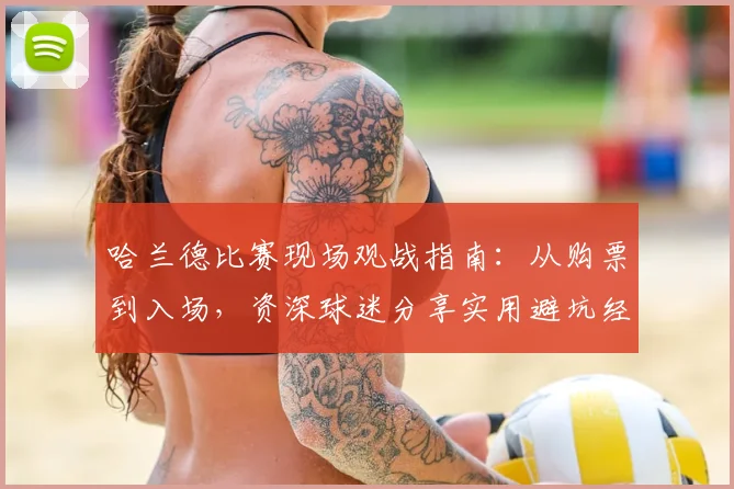 哈兰德比赛现场观战指南：从购票到入场，资深球迷分享实用避坑经验