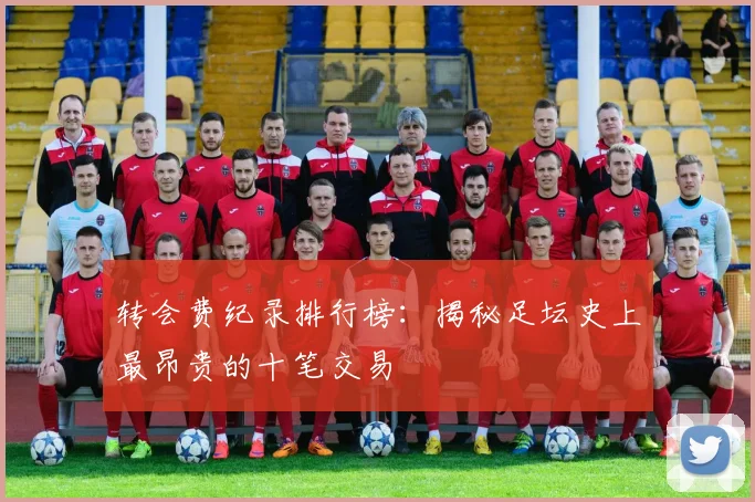 转会费纪录排行榜:揭秘足坛史上最昂贵的十笔交易