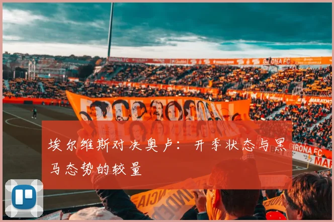 埃尔维斯对决奥卢：开季状态与黑马态势的较量