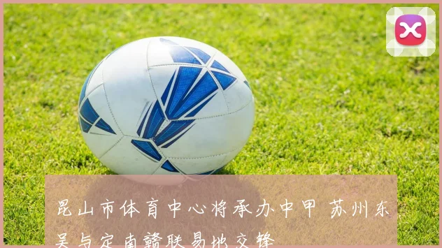 昆山市体育中心将承办中甲 苏州东吴与定南赣联易地交锋