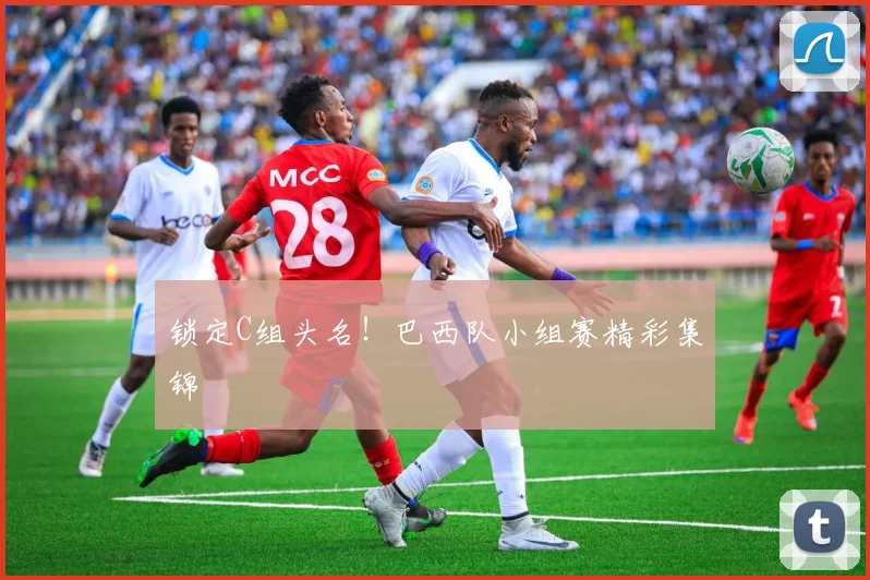锁定C组头名！巴西队小组赛精彩集锦