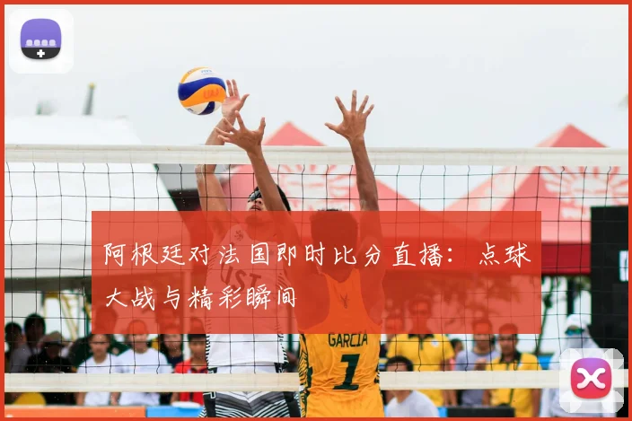 阿根廷对法国即时比分直播:点球大战与精彩瞬间