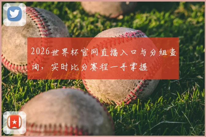2026世界杯官网直播入口与分组查询，实时比分赛程一手掌握