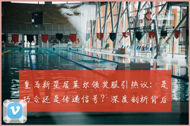 皇马新星居莱尔领奖服引热议:是巧合还是传递信号?深度剖析背后故事