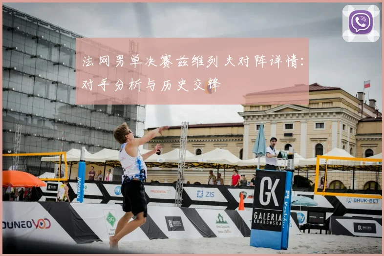 法网男单决赛兹维列夫对阵详情：对手分析与历史交锋