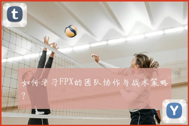 如何学习FPX的团队协作与战术策略？