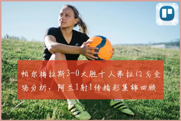 帕尔梅拉斯3-0大胜十人弗拉门戈全场分析，阿兰1射1传精彩集锦回顾